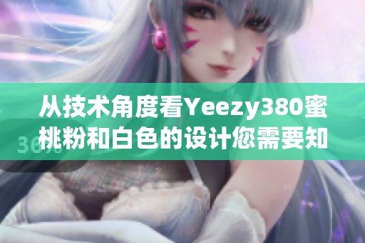 从技术角度看Yeezy380蜜桃粉和白色的设计您需要知道的关键点