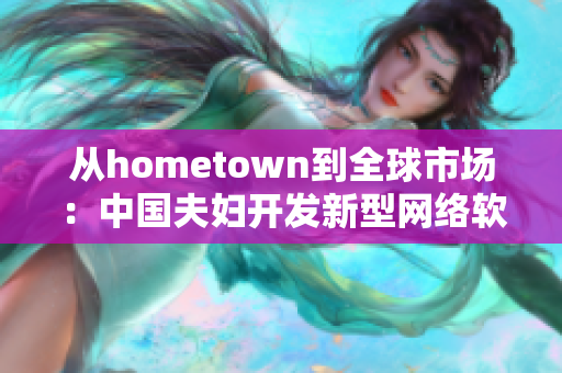 从hometown到全球市场：中国夫妇开发新型网络软件