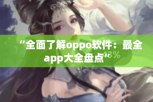 “全面了解oppo软件：最全app大全盘点”