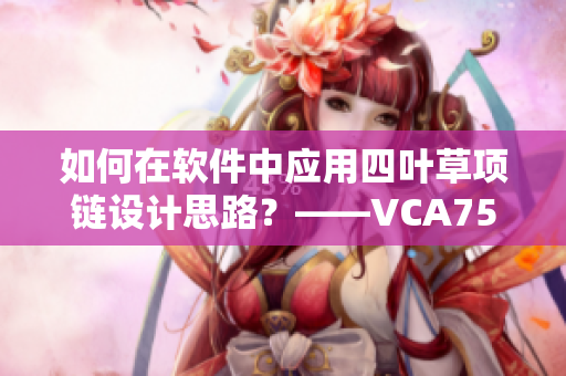 如何在软件中应用四叶草项链设计思路？——VCA750实践分享