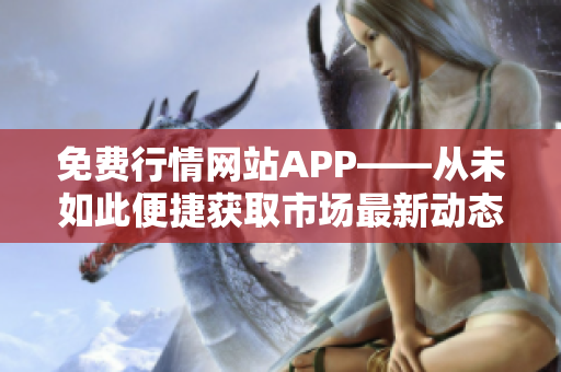 免费行情网站APP——从未如此便捷获取市场最新动态！