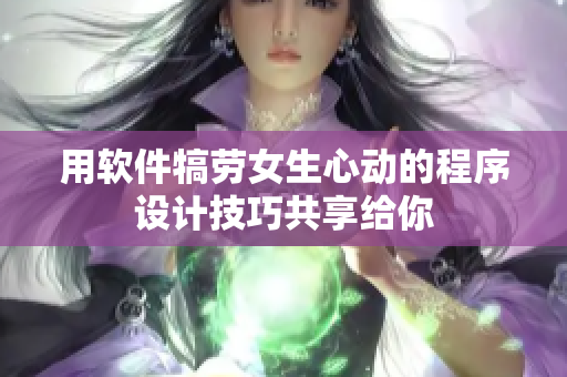 用软件犒劳女生心动的程序设计技巧共享给你