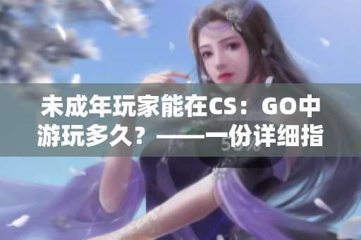 未成年玩家能在CS：GO中游玩多久？——一份详细指南