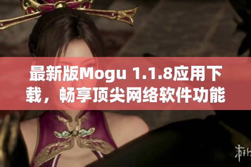 最新版Mogu 1.1.8应用下载，畅享顶尖网络软件功能