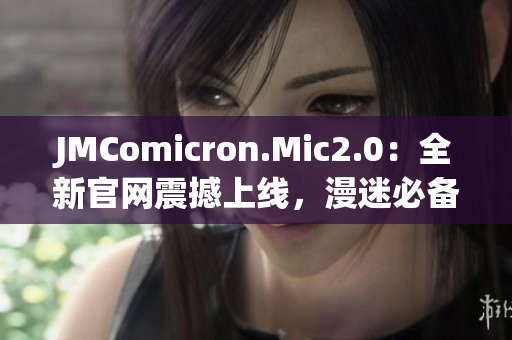 JMComicron.Mic2.0：全新官网震撼上线，漫迷必备！