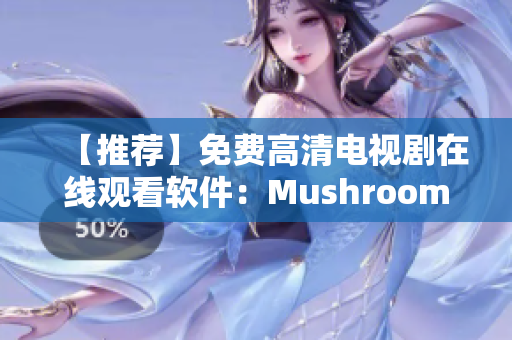 【推荐】免费高清电视剧在线观看软件：Mushroom TV