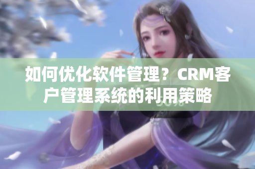 如何优化软件管理？CRM客户管理系统的利用策略