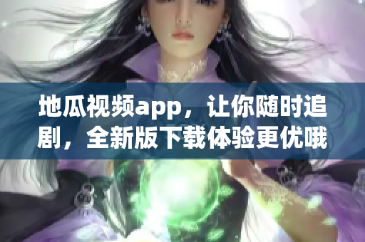 地瓜视频app，让你随时追剧，全新版下载体验更优哦！