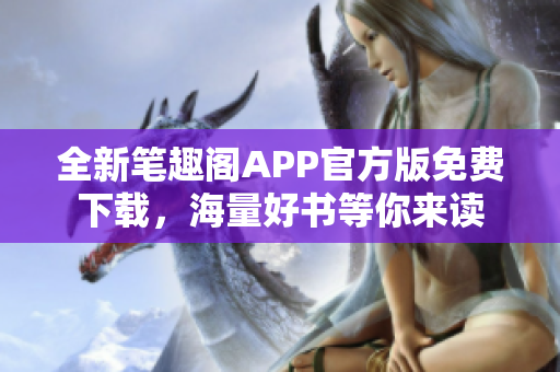 全新笔趣阁APP官方版免费下载，海量好书等你来读