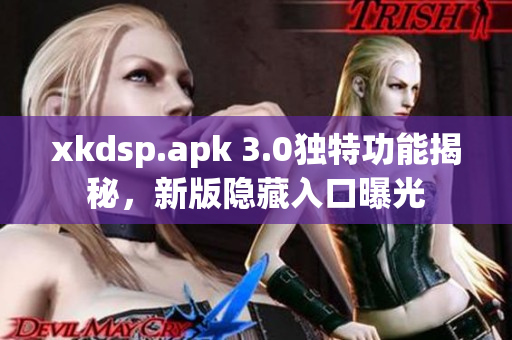 xkdsp.apk 3.0独特功能揭秘，新版隐藏入口曝光