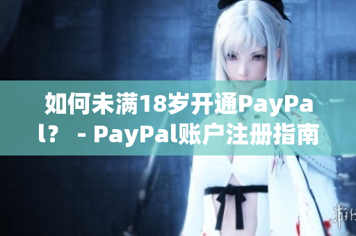 如何未满18岁开通PayPal？－PayPal账户注册指南