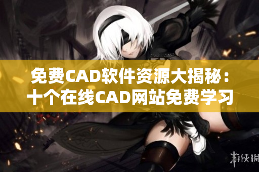 免费CAD软件资源大揭秘：十个在线CAD网站免费学习