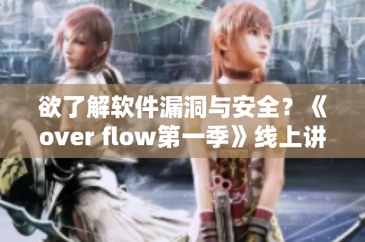 欲了解软件漏洞与安全？《over flow第一季》线上讲述全新视角！