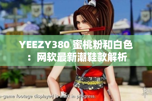 YEEZY380 蜜桃粉和白色：网软最新潮鞋款解析