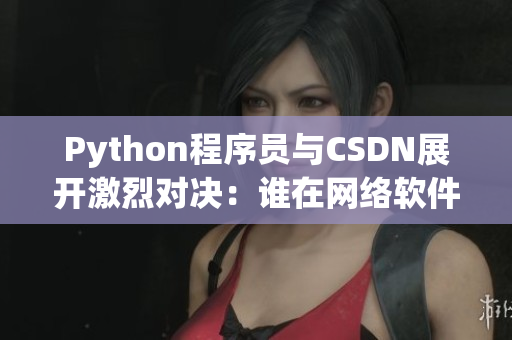 Python程序员与CSDN展开激烈对决：谁在网络软件领域占据优势？