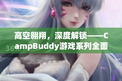 高空翱翔，深度解锁——CampBuddy游戏系列全面升级