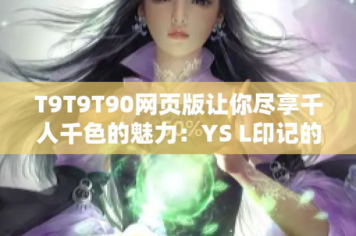 T9T9T90网页版让你尽享千人千色的魅力：YS L印记的另一面