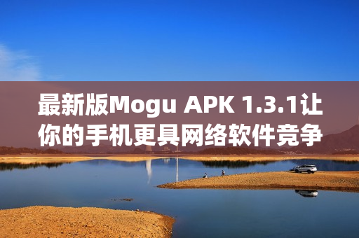 最新版Mogu APK 1.3.1让你的手机更具网络软件竞争力