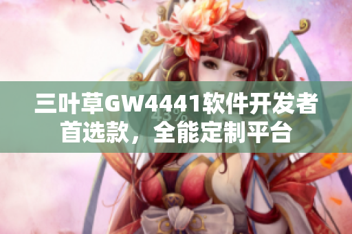 三叶草GW4441软件开发者首选款，全能定制平台