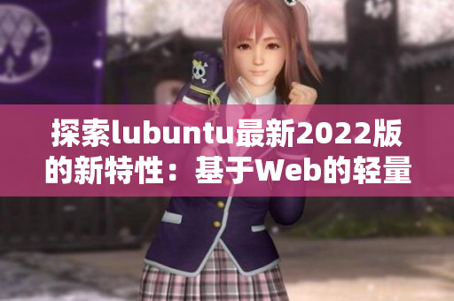 探索lubuntu最新2022版的新特性：基于Web的轻量级软件体验