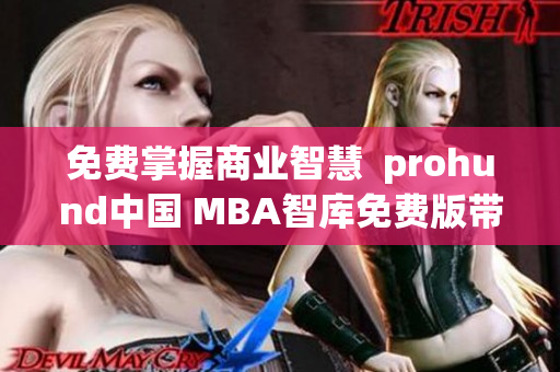 免费掌握商业智慧  prohund中国 MBA智库免费版带你领略商界巨变