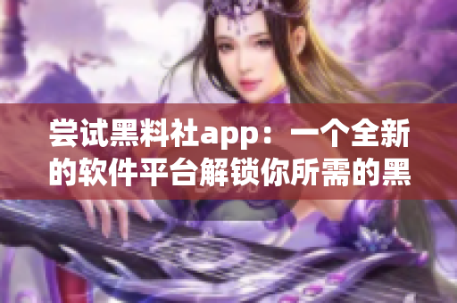 尝试黑料社app：一个全新的软件平台解锁你所需的黑科技技能