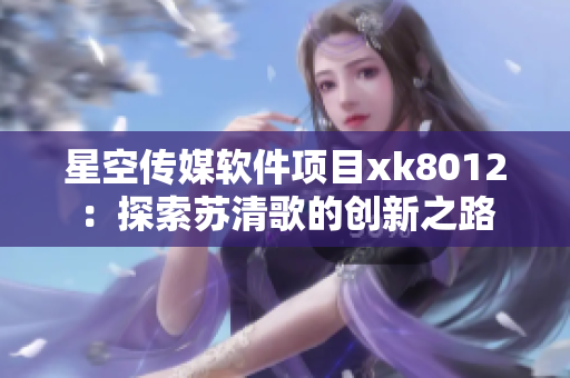 星空传媒软件项目xk8012：探索苏清歌的创新之路