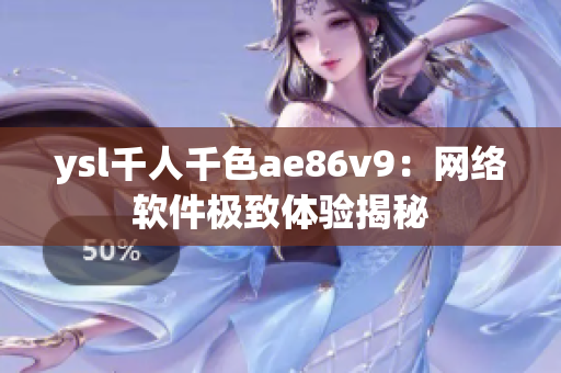 ysl千人千色ae86v9：网络软件极致体验揭秘