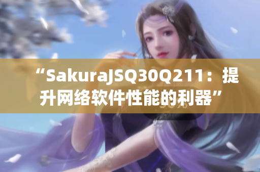 “SakuraJSQ30Q211：提升网络软件性能的利器”