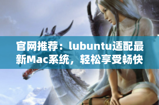 官网推荐：lubuntu适配最新Mac系统，轻松享受畅快操作