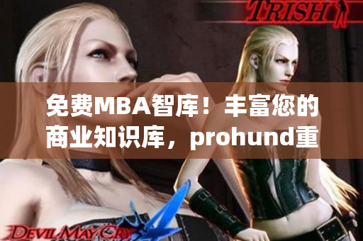 免费MBA智库！丰富您的商业知识库，prohund重磅推出中国免费版