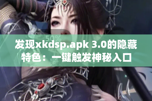 发现xkdsp.apk 3.0的隐藏特色：一键触发神秘入口