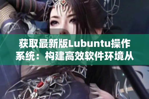 获取最新版Lubuntu操作系统：构建高效软件环境从这里开始