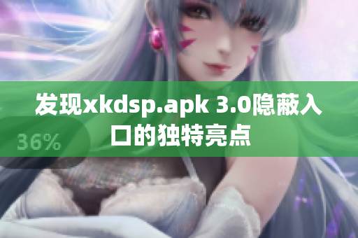 发现xkdsp.apk 3.0隐蔽入口的独特亮点