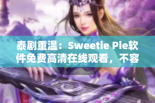 泰剧重温：Sweetie Pie软件免费高清在线观看，不容错过！