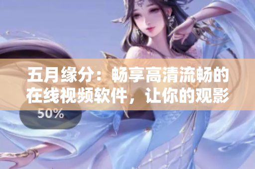 五月缘分：畅享高清流畅的在线视频软件，让你的观影体验倍增！