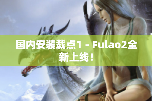 国内安装载点1 - Fulao2全新上线！