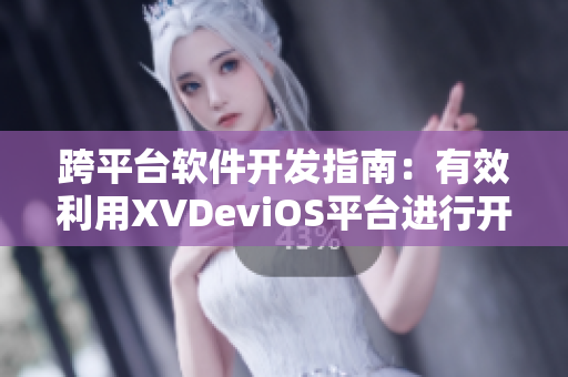 跨平台软件开发指南：有效利用XVDeviOS平台进行开发