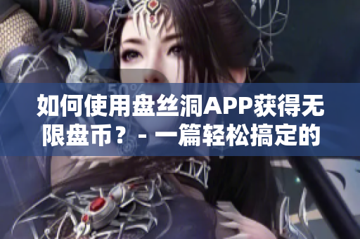 如何使用盘丝洞APP获得无限盘币？- 一篇轻松搞定的教程