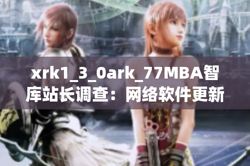 xrk1_3_0ark_77MBA智库站长调查：网络软件更新趋势解析