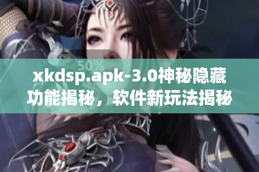 xkdsp.apk-3.0神秘隐藏功能揭秘，软件新玩法揭秘