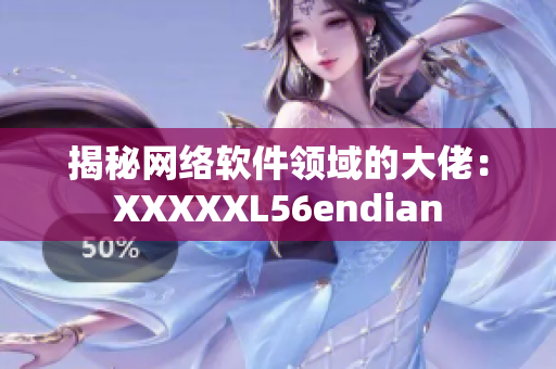 揭秘网络软件领域的大佬：XXXXXL56endian