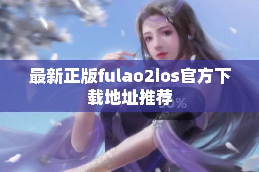 最新正版fulao2ios官方下载地址推荐