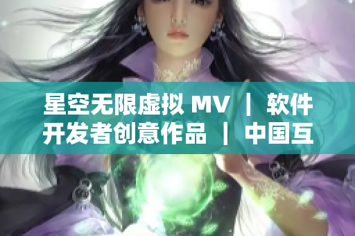 星空无限虚拟 MV ｜ 软件开发者创意作品 ｜ 中国互联网电视连续剧