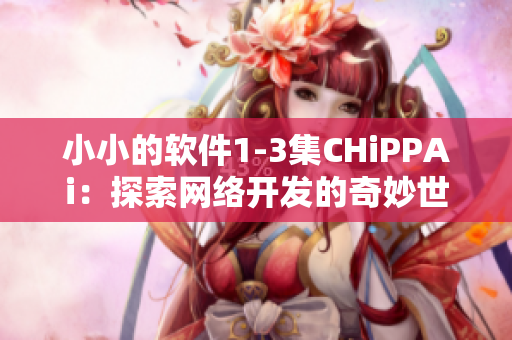 小小的软件1-3集CHiPPAi：探索网络开发的奇妙世界