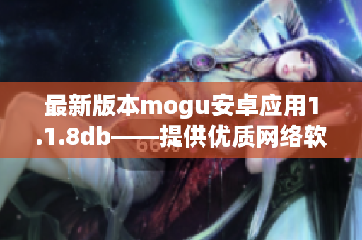 最新版本mogu安卓应用1.1.8db——提供优质网络软件使用体验