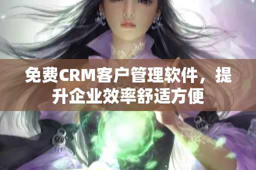 免费CRM客户管理软件，提升企业效率舒适方便