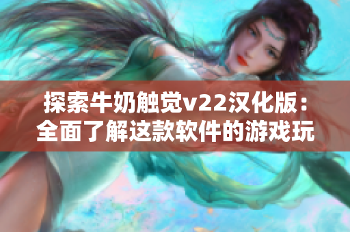 探索牛奶触觉v22汉化版：全面了解这款软件的游戏玩法