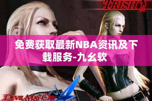 免费获取最新NBA资讯及下载服务-九幺软 