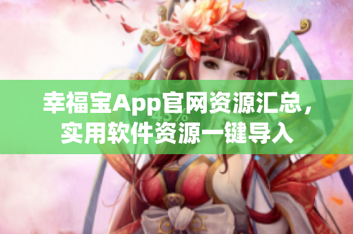 幸福宝App官网资源汇总，实用软件资源一键导入